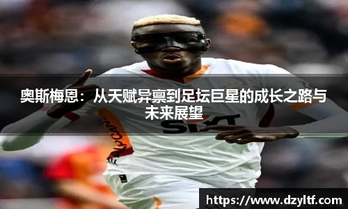 奥斯梅恩：从天赋异禀到足坛巨星的成长之路与未来展望