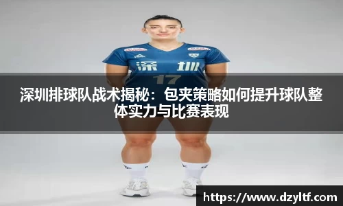 深圳排球队战术揭秘：包夹策略如何提升球队整体实力与比赛表现