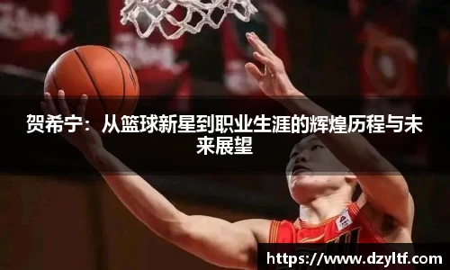 贺希宁：从篮球新星到职业生涯的辉煌历程与未来展望